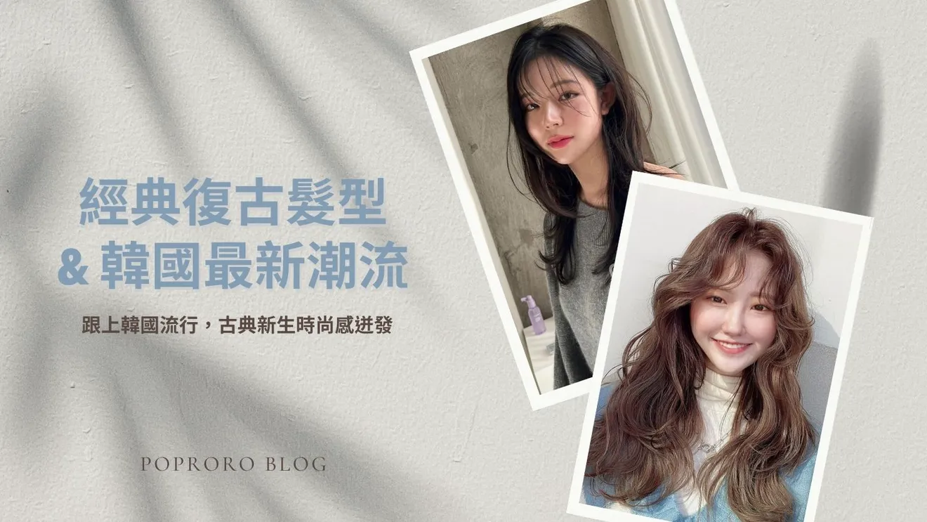 跟上韓國流行！經典復古髮型 x 韓國最新潮流，古典新生時尚感迸發！