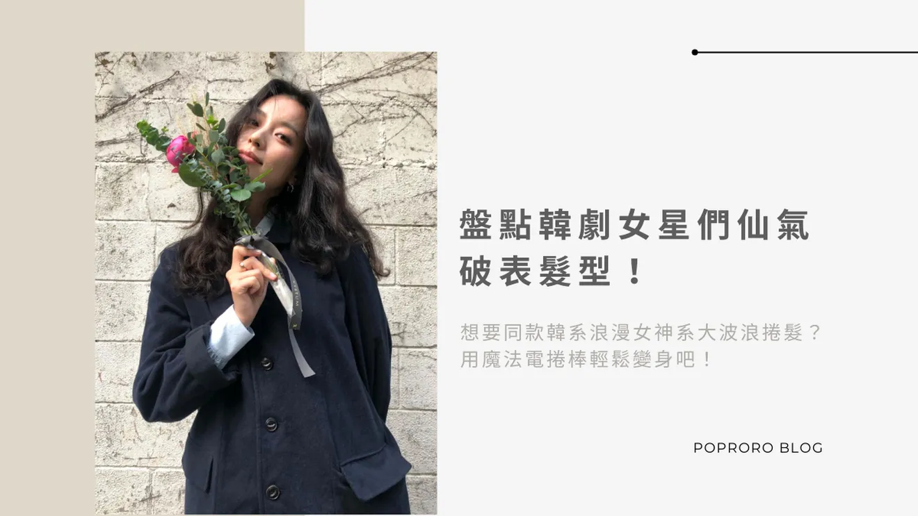 盤點韓劇女星們仙氣破表髮型！想要同款韓系浪漫女神系大波浪捲髮？用魔法電捲棒輕鬆變身吧！