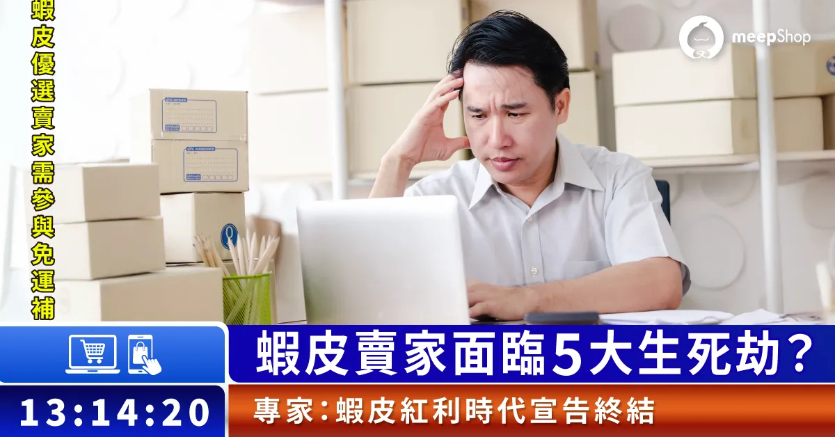 蝦皮紅利時代宣告終結?蝦皮賣家5大生死劫,電商生存秘訣在這裡